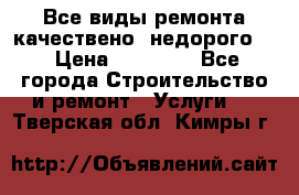 Все виды ремонта,качествено ,недорого.  › Цена ­ 10 000 - Все города Строительство и ремонт » Услуги   . Тверская обл.,Кимры г.
